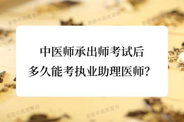 中医师承出师考试后多久能考执业助理医师？.jpg