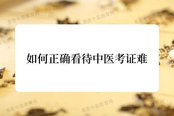 如何正确看待中医考证难.jpg