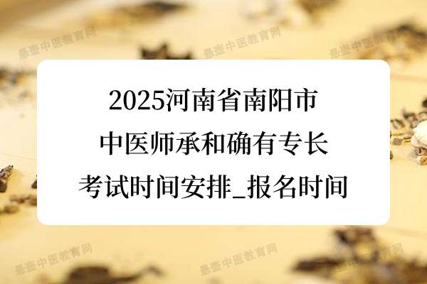 2025南阳市中医师承和确有专长考试时间安排_报名时间.jpg