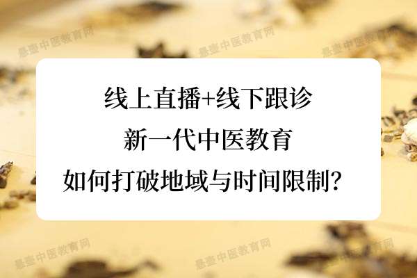 线上直播+线下跟诊：新一代中医教育如何打破地域与时间限制？.jpg