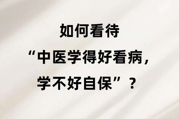 如何看待“中医学得好看病，学不好自保”？.jpg