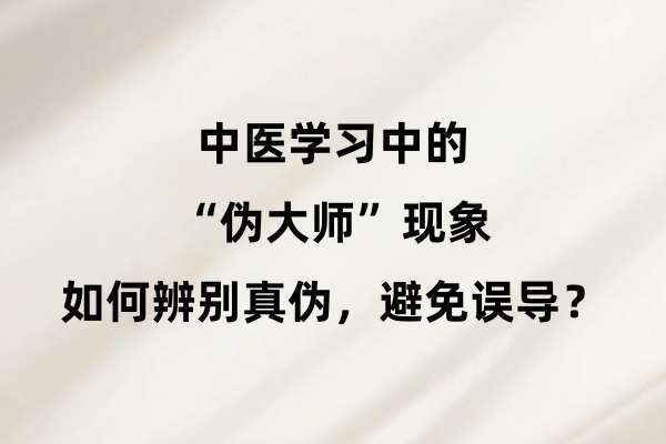 中医学习中的“伪大师”现象：如何辨别真伪，避免误导？.jpg