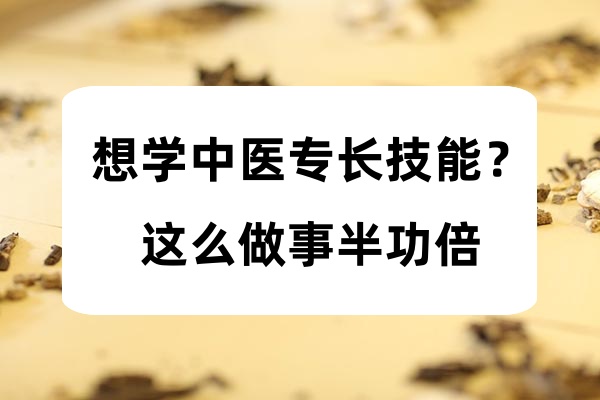 想学中医专长技能？这么做事半功倍