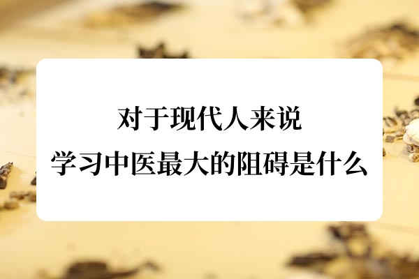 对于现代人来说，学习中医最大的阻碍是什么.jpg