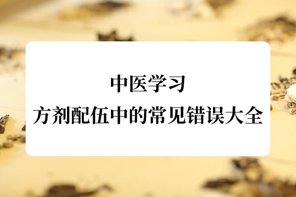 中医学习：方剂配伍中的常见错误大全