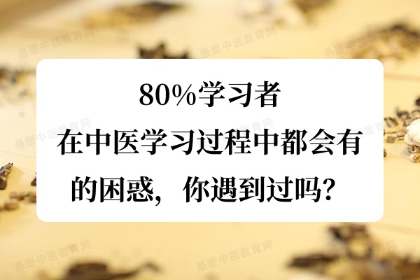 80%学习者在中医学习过程中都会有的困惑，你遇到过吗？.jpg