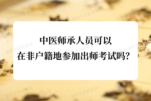中医师承人员可以在非户籍地参加出师考试吗？.jpg