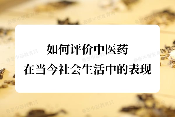 如何评价中医药在当今社会生活中的表现？
