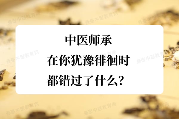 中医师承:在你犹豫徘徊时都错过了什么?