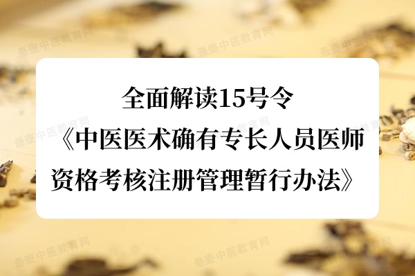 全面解读15号令《中医医术确有专长人员医师资格考核注册管理暂行办法》.jpg