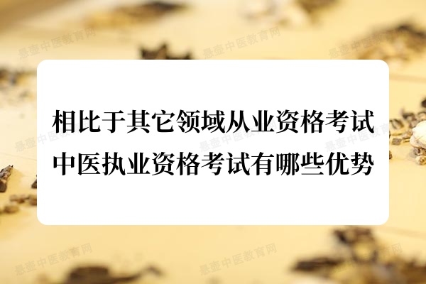 相比于其它领域从业资格考试，中医执业资格考试有哪些优势.jpg