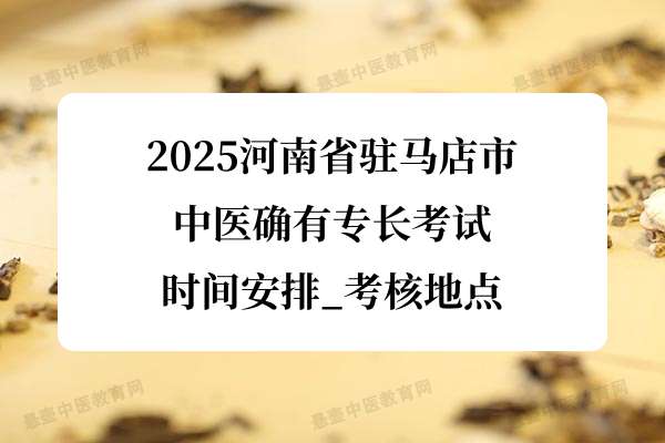 2025河南省驻马店市中医确有专长考试时间安排_考核地点.jpg