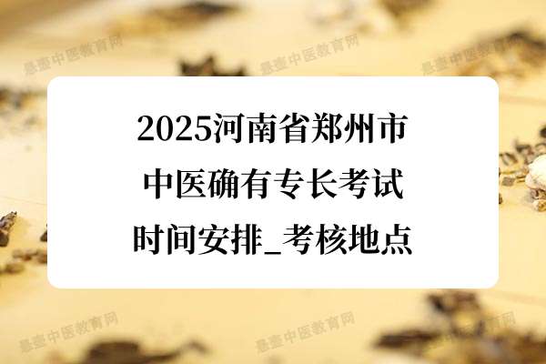 2025河南省郑州市中医确有专长考试时间安排_考核地点