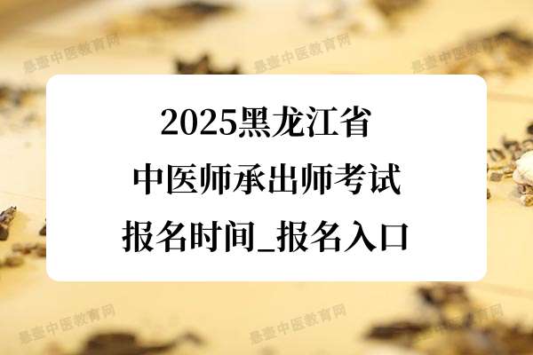 2025黑龙江省中医师承出师考试报名时间_报名入口