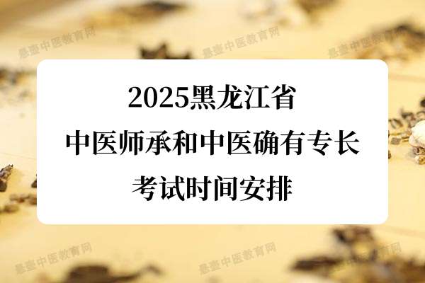 2025黑龙江省中医师承和中医确有专长考试时间安排_考核地点.jpg