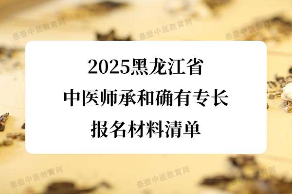 2025黑龙江省中医师承和确有专长报名材料清单