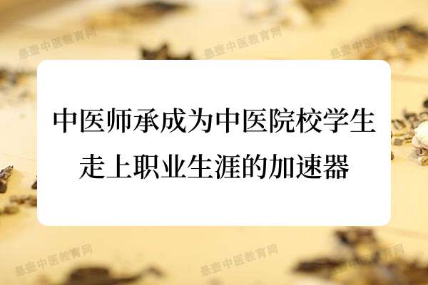中医师承成为中医院校学生走上职业生涯的加速器.jpg