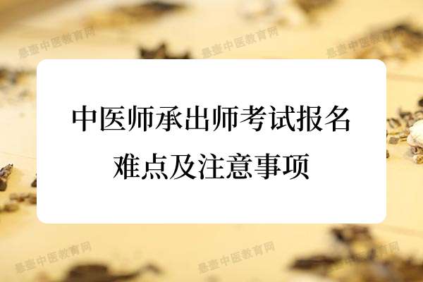 中医师承出师考试报名的难点及注意事项.jpg