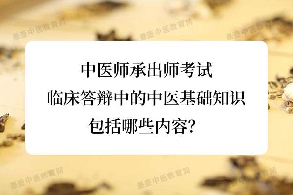 中医师承出师考试临床答辩的中医基础知识包括哪些内容?