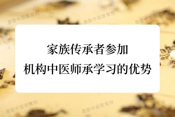家族传承者参加机构中医师承学习的优势.jpg