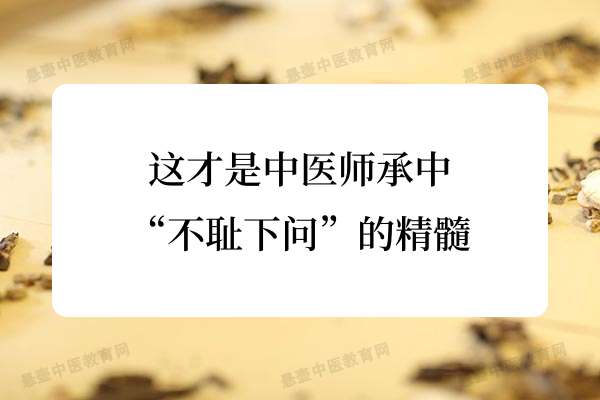 这才是中医师承中“不耻下问”的精髓
