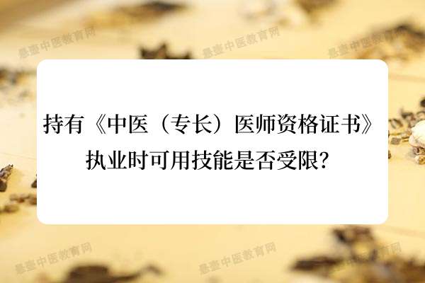 持有《中医（专长）医师资格证书》执业时可用技能是否受限？.jpg