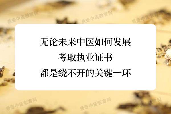 无论未来中医如何发展，考取执业证书都是绕不开的关键一环.jpg