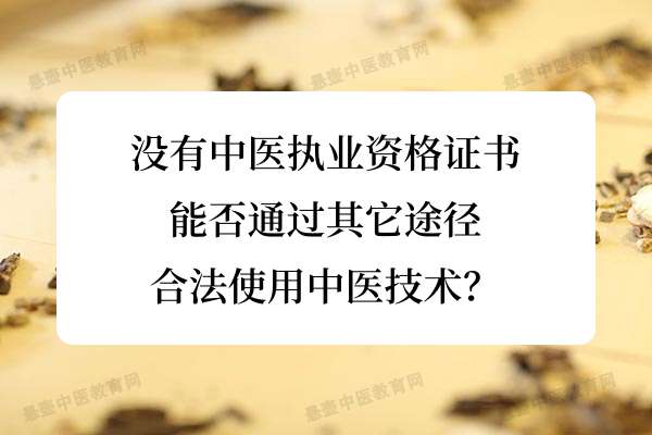 没有中医执业资格证书，能否通过其它途径合法使用中医技术？.jpg