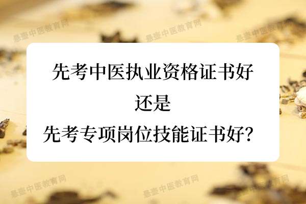 先考中医执业资格证书好，还是先考专项岗位技能证书好？.jpg