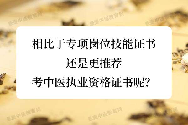 相比于专项岗位技能证书，还是更推荐考中医执业资格证书呢？.jpg