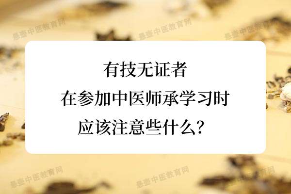 有技无证者在参加中医师承学习时应该注意些什么？.jpg