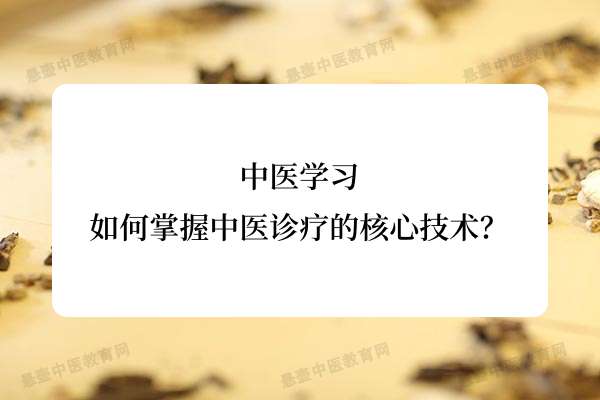 中医学习：如何掌握中医诊疗的核心技术？.jpg