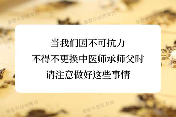 当我们因不可抗力不得不更换中医师承师父时，请注意做好这些事情.jpg