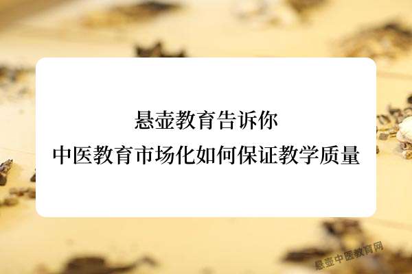 悬壶教育告诉你，中医教育市场化如何保证教学质量.jpg