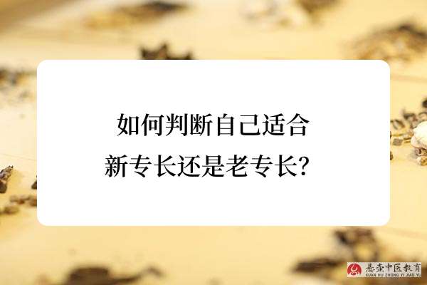 如何判断自己适合新专长还是老专长？.jpg
