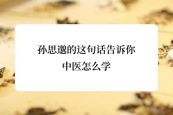 孙思邈的这句话告诉你中医怎么学.jpg