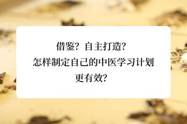 借鉴？自主打造？怎样制定自己的中医学习计划更有效？.jpg