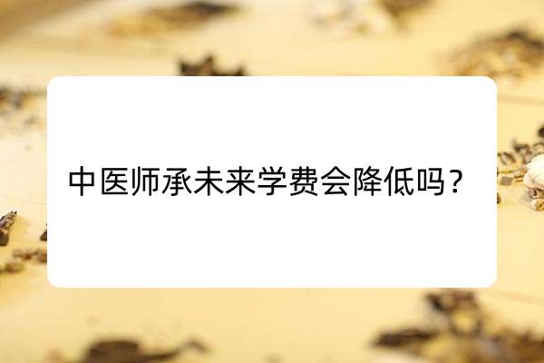 中医师承未来学费会降低吗？.jpg