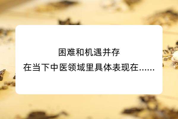 困难和机遇并存，在当下中医领域里具体表现在…….jpg