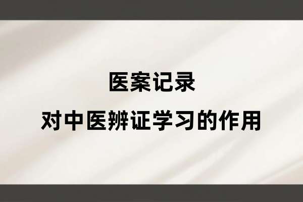 医案记录对中医辨证学习的作用