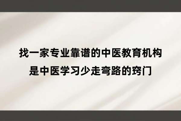 找一家专业靠谱的中医教育机构是中医学习少走弯路的窍门