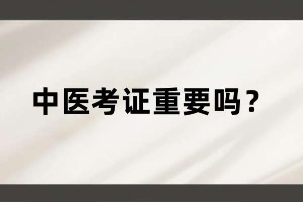 中医考证重要吗?