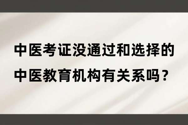 中医考证没通过和选择的中医教育机构有关系吗?