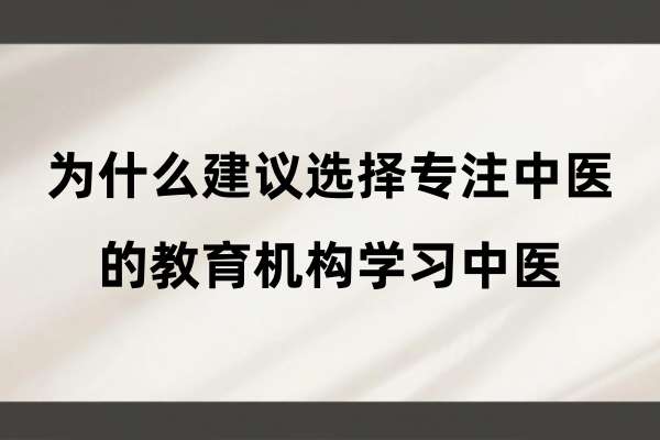 为什么建议选择专注中医的教育机构学习中医.jpg