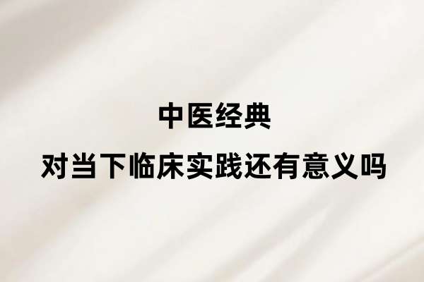中医经典对当下临床实践还有意义吗.jpg