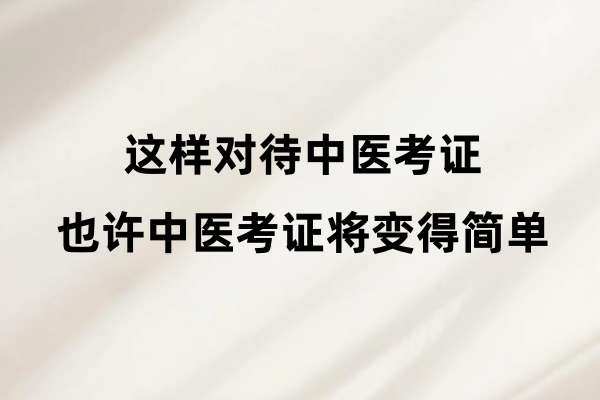 这样对待中医考证，也许中医考证将变得简单.jpg