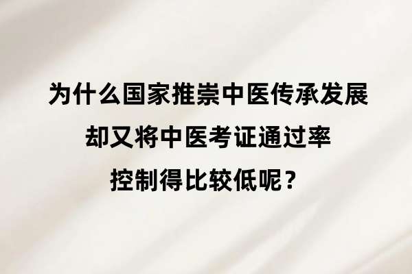 为什么国家推崇中医传承发展，却又将中医考证通过率控制得比较低呢？.jpg