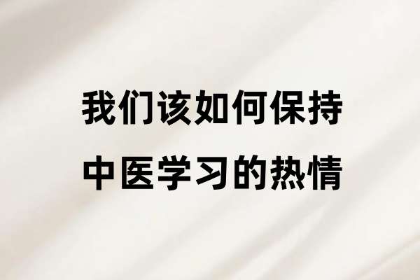 我们该如何保持中医学习的热情.jpg