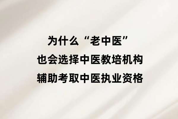 为什么“老中医”也会选择中医教培机构辅助考取中医执业资格.jpg