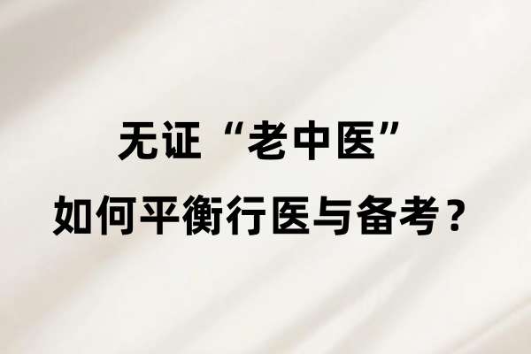 无证“老中医”如何平衡行医与备考?